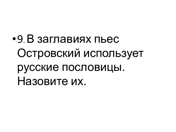 9. В заглавиях пьес Островский использует русские пословицы. Назовите их.