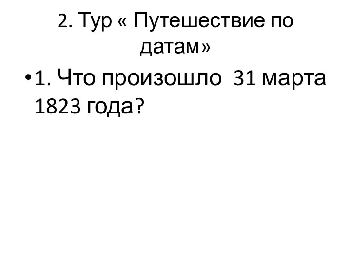 2. Тур « Путешествие по датам» 1. Что произошло 31 марта 1823 года?