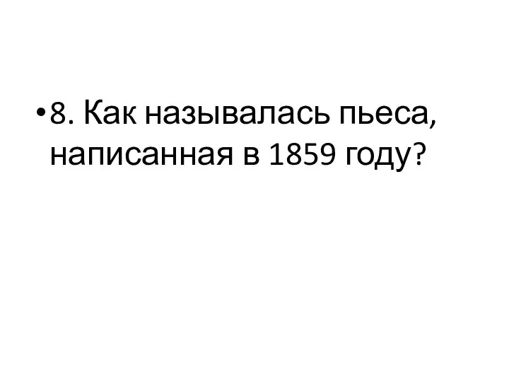 8. Как называлась пьеса, написанная в 1859 году?