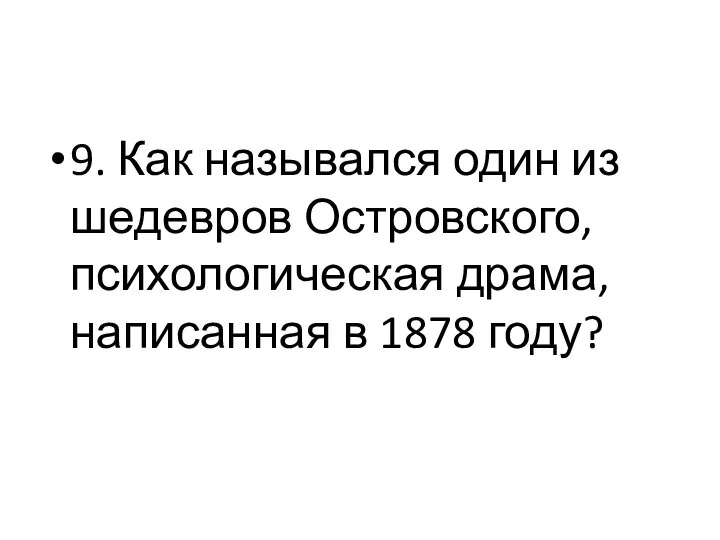 9. Как назывался один из шедевров Островского, психологическая драма, написанная в 1878 году?