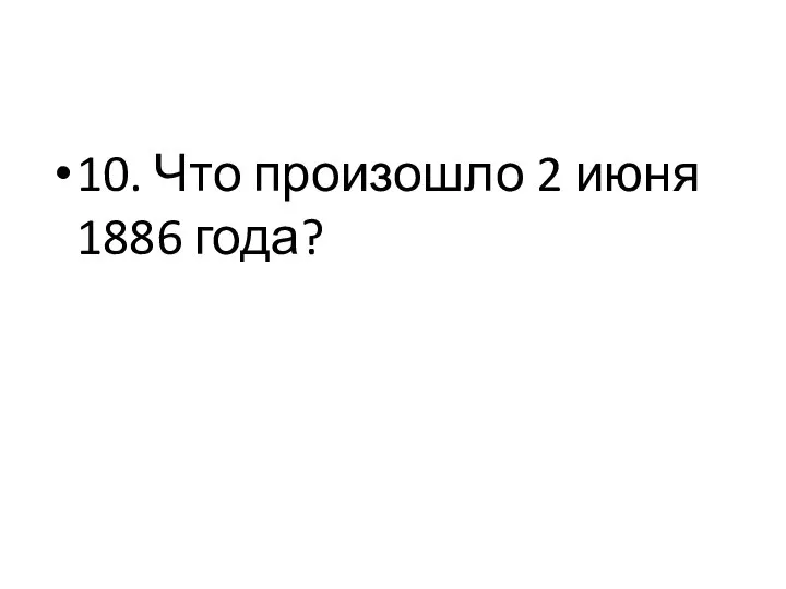 10. Что произошло 2 июня 1886 года?