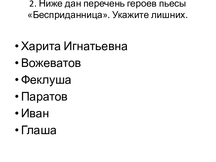 2. Ниже дан перечень героев пьесы «Бесприданница». Укажите лишних. Харита Игнатьевна Вожеватов Феклуша Паратов Иван Глаша