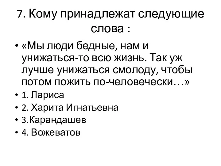 7. Кому принадлежат следующие слова : «Мы люди бедные, нам и