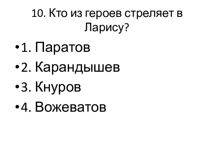 10. Кто из героев стреляет в Ларису? 1. Паратов 2. Карандышев 3. Кнуров 4. Вожеватов