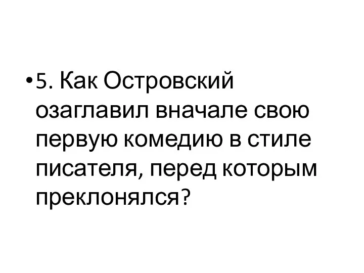 5. Как Островский озаглавил вначале свою первую комедию в стиле писателя, перед которым преклонялся?