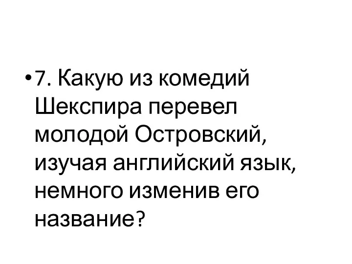 7. Какую из комедий Шекспира перевел молодой Островский, изучая английский язык, немного изменив его название?