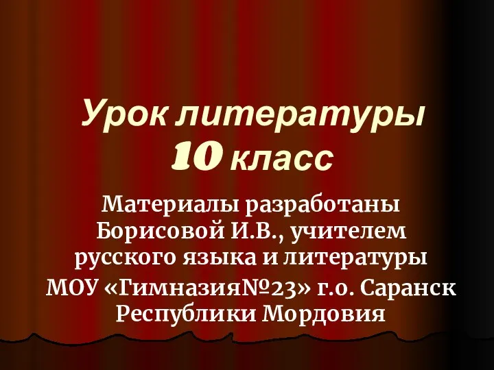 Урок литературы 10 класс Материалы разработаны Борисовой И.В., учителем русского языка