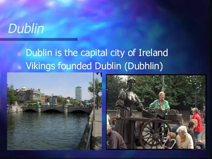 Dublin Dublin is the capital city of Ireland Vikings founded Dublin (Dubhlin)