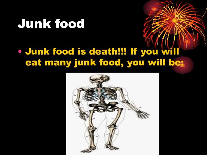 Junk food Junk food is death!!! If you will eat many junk food, you will be: