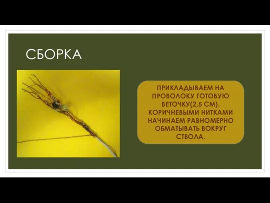 СБОРКА ПРИКЛАДЫВАЕМ НА ПРОВОЛОКУ ГОТОВУЮ ВЕТОЧКУ(2,5 СМ). КОРИЧНЕВЫМИ НИТКАМИ НАЧИНАЕМ РАВНОМЕРНО ОБМАТЫВАТЬ ВОКРУГ СТВОЛА.