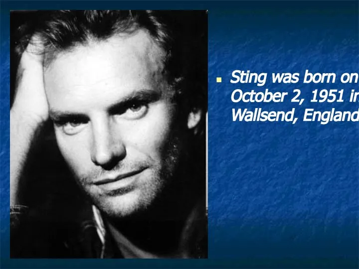 Sting was born on October 2, 1951 in Wallsend, England.