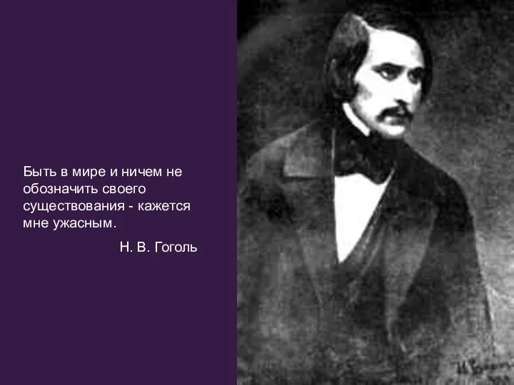 Быть в мире и ничем не обозначить своего существования - кажется мне ужасным. Н. В. Гоголь