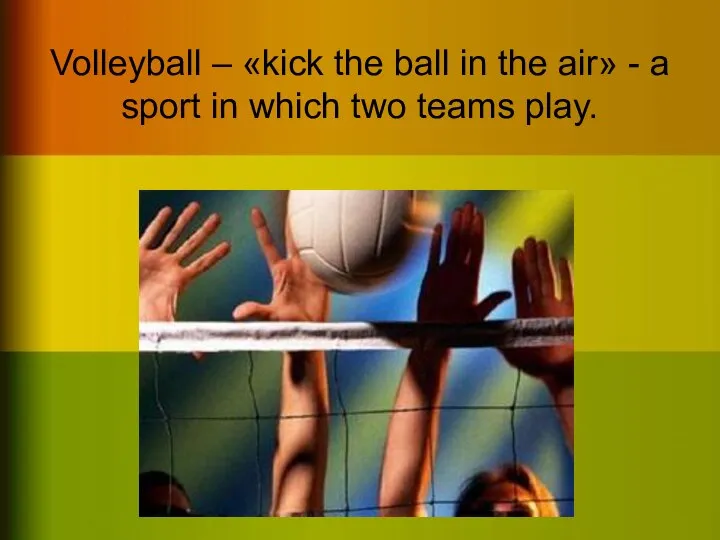 Volleyball – «kick the ball in the air» - a sport in which two teams play.