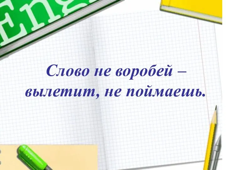 Слово не воробей – вылетит, не поймаешь. Слово не воробей – вылетит, не поймаешь.