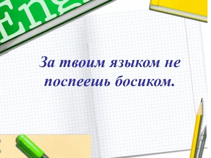 За твоим языком не поспеешь босиком. За твоим языком не поспеешь босиком.