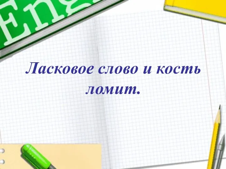 Ласковое слово и кость ломит. Ласковое слово и кость ломит.