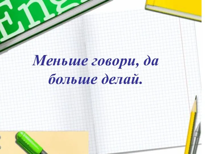 Меньше говори, да больше делай. Меньше говори, да больше делай.