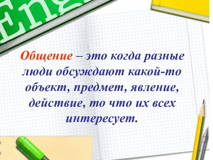 Общение – это когда разные люди обсуждают какой-то объект, предмет, явление,