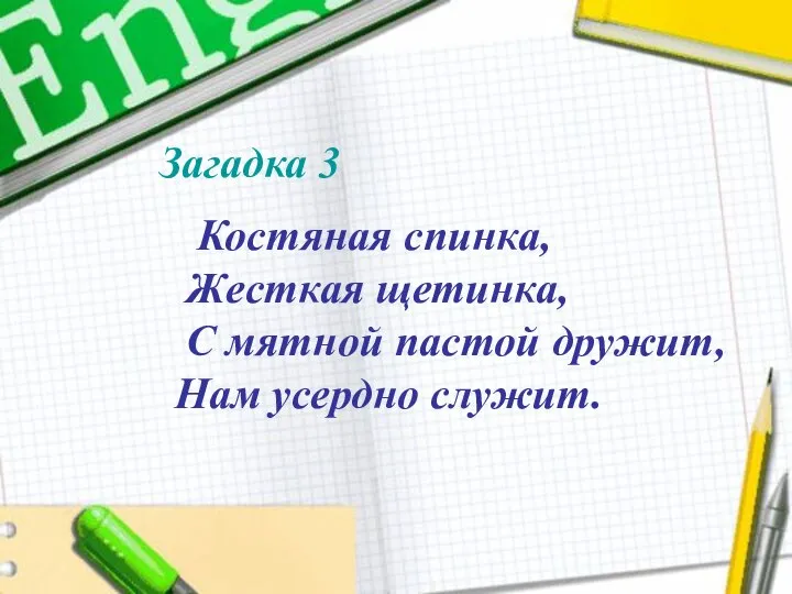 Костяная спинка, Жесткая щетинка, С мятной пастой дружит, Нам усердно служит. Загадка 3