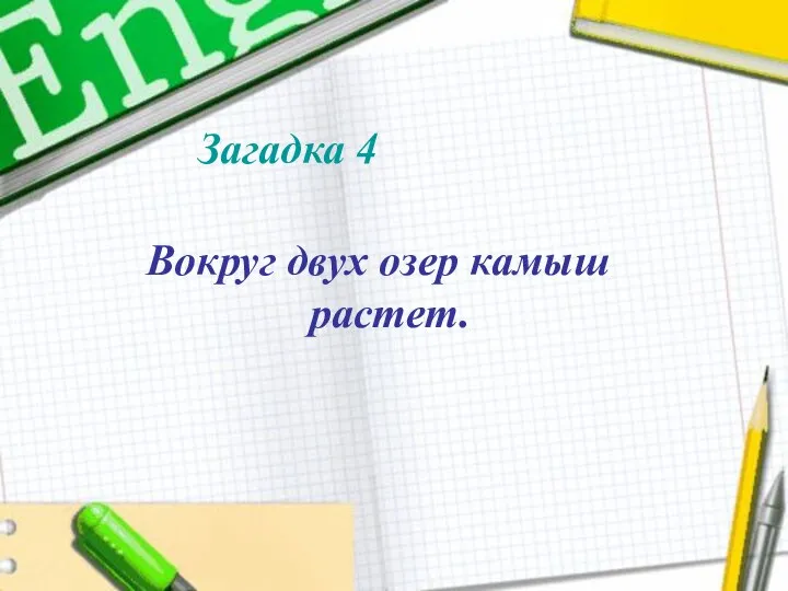 Вокруг двух озер камыш растет. Загадка 4