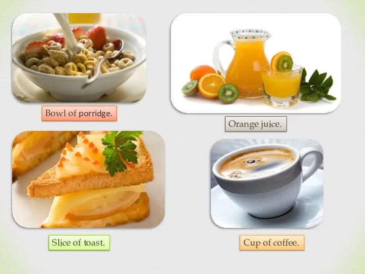 Bowl of porridge. Orange juice. Slice of toast. Cup of coffee.