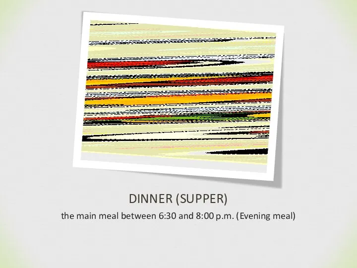 DINNER (SUPPER) the main meal between 6:30 and 8:00 p.m. (Evening meal)