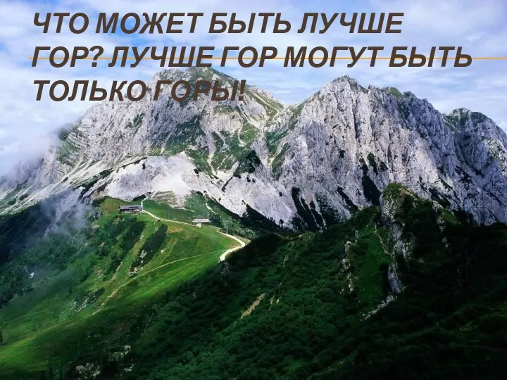 ЧТО МОЖЕТ БЫТЬ ЛУЧШЕ ГОР? ЛУЧШЕ ГОР МОГУТ БЫТЬ ТОЛЬКО ГОРЫ!