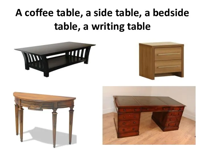 A coffee table, a side table, a bedside table, a writing table