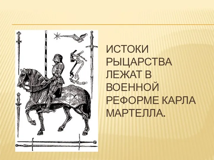 Истоки рыцарства лежат в военной реформе Карла Мартелла.