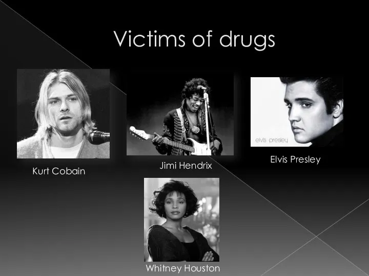 Victims of drugs Kurt Cobain Jimi Hendrix Elvis Presley Whitney Houston