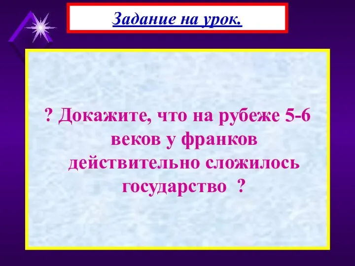 ? Докажите, что на рубеже 5-6 веков у франков действительно сложилось государство ? Задание на урок.