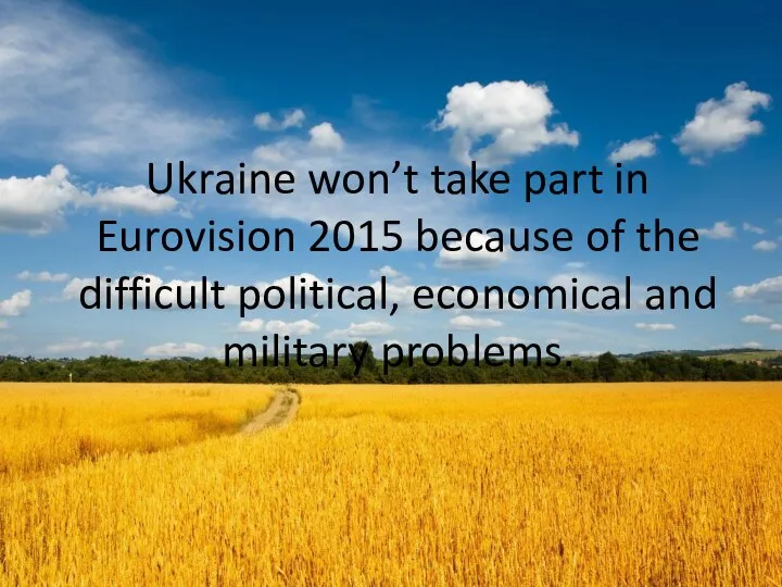 Ukraine won’t take part in Eurovision 2015 because of the difficult political, economical and military problems.