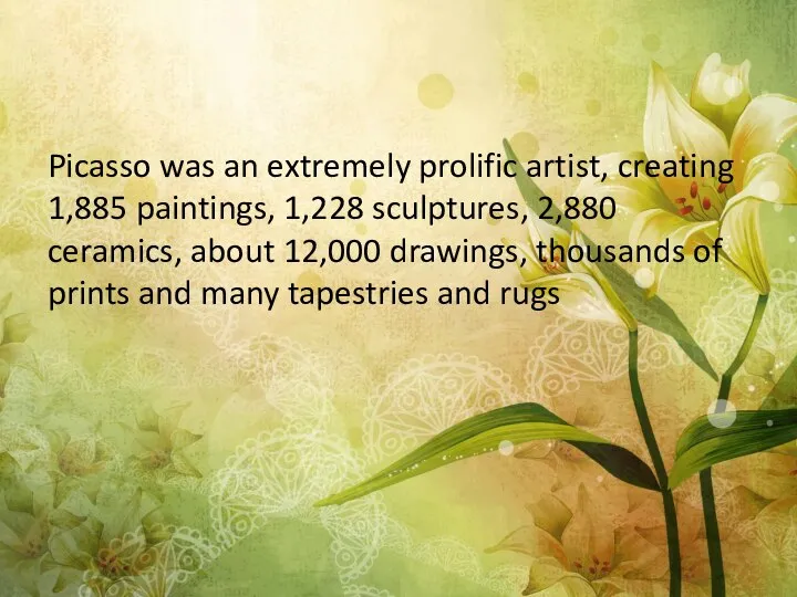 Picasso was an extremely prolific artist, creating 1,885 paintings, 1,228 sculptures,