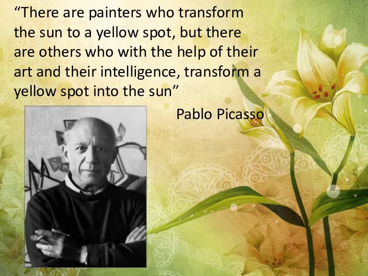 “There are painters who transform the sun to a yellow spot,