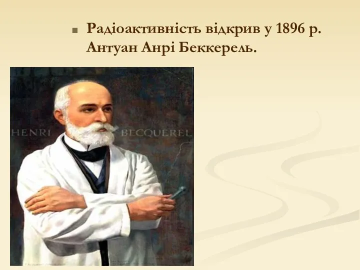 Радіоактивність відкрив у 1896 р. Антуан Анрі Беккерель.