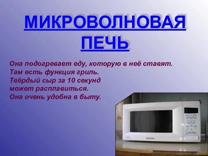 МИКРОВОЛНОВАЯ ПЕЧЬ Она подогревает еду, которую в неё ставят. Там есть