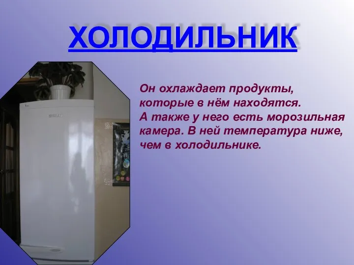 ХОЛОДИЛЬНИК Он охлаждает продукты, которые в нём находятся. А также у