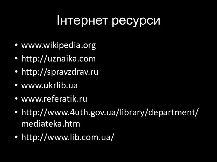 Інтернет ресурси www.wikipedia.org http://uznaika.com http://spravzdrav.ru www.ukrlib.ua www.referatik.ru http://www.4uth.gov.ua/library/department/mediateka.htm http://www.lib.com.ua/