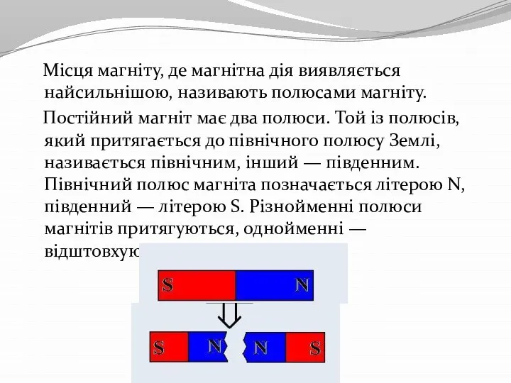 Місця магніту, де магнітна дія виявляється найсильнішою, називають полюсами магніту. Постійний