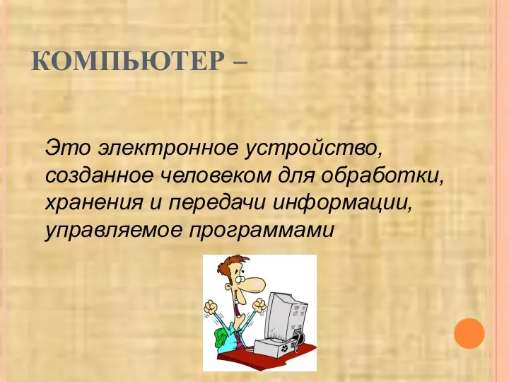 КОМПЬЮТЕР – Это электронное устройство, созданное человеком для обработки, хранения и передачи информации, управляемое программами