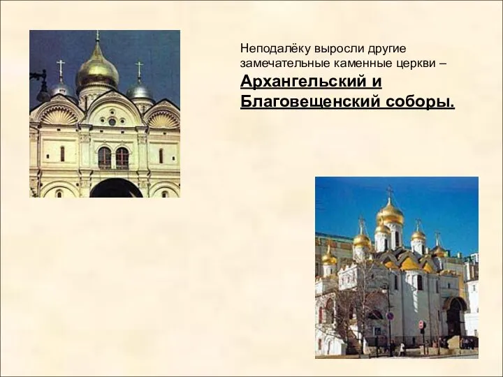 Неподалёку выросли другие замечательные каменные церкви – Архангельский и Благовещенский соборы.