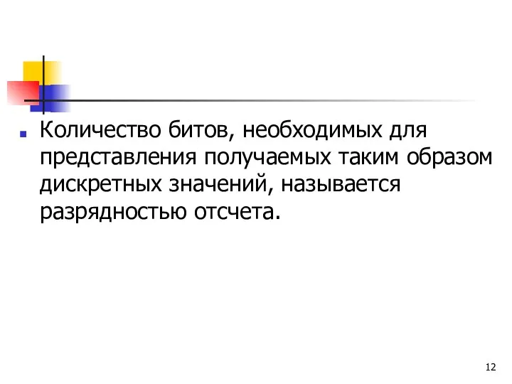 Количество битов, необходимых для представления получаемых таким образом дискретных значений, называется разрядностью отсчета.