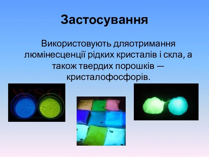 Застосування Використовують дляотримання люмінесценції рідких кристалів і скла, а також твердих порошків —кристалофосфорів.