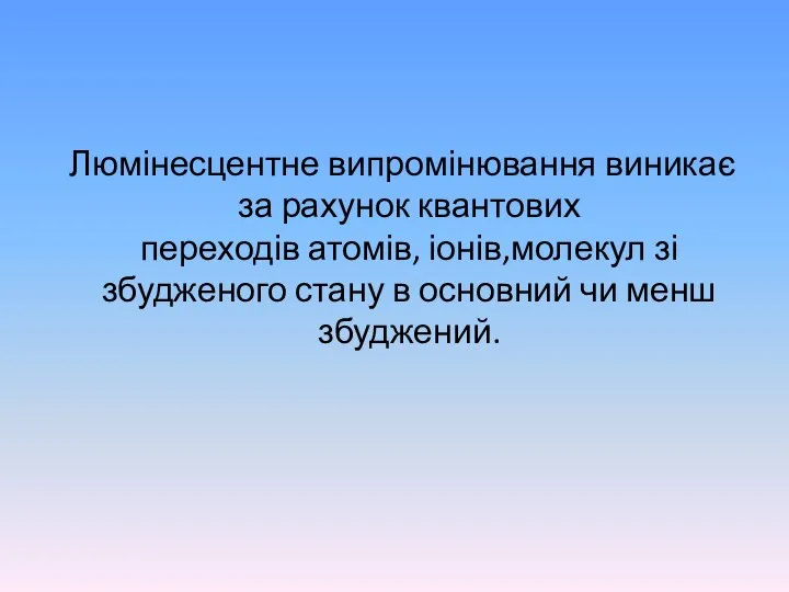 Люмінесцентне випромінювання виникає за рахунок квантових переходів атомів, іонів,молекул зі збудженого