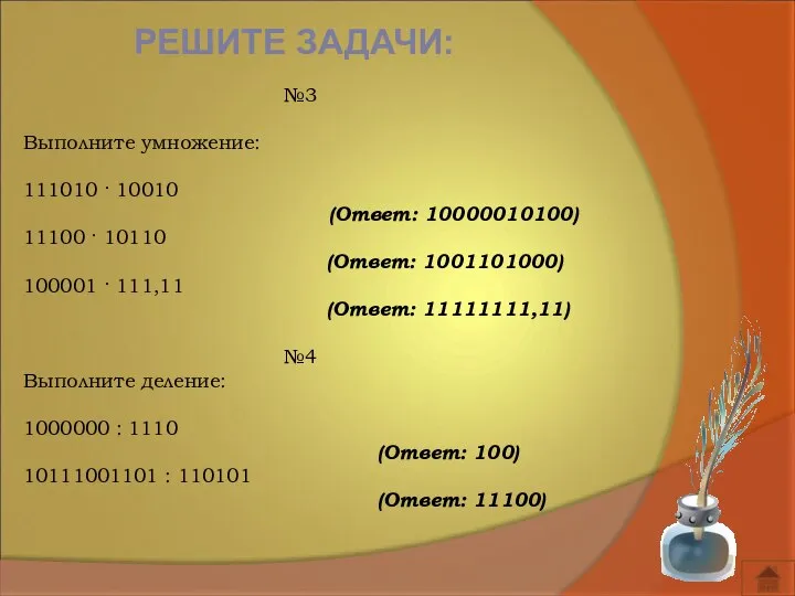 РЕШИТЕ ЗАДАЧИ: №3 Выполните умножение: 111010 · 10010 (Ответ: 10000010100) 11100