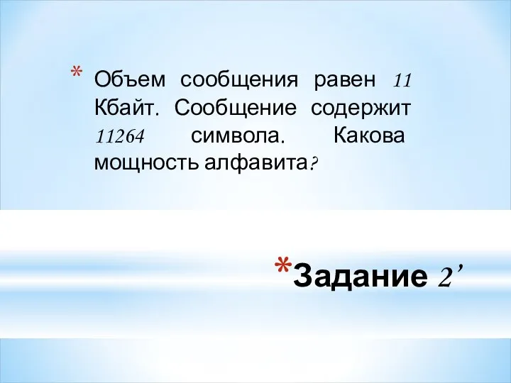 Задание 2’ Объем сообщения равен 11 Кбайт. Сообщение содержит 11264 символа. Какова мощность алфавита?