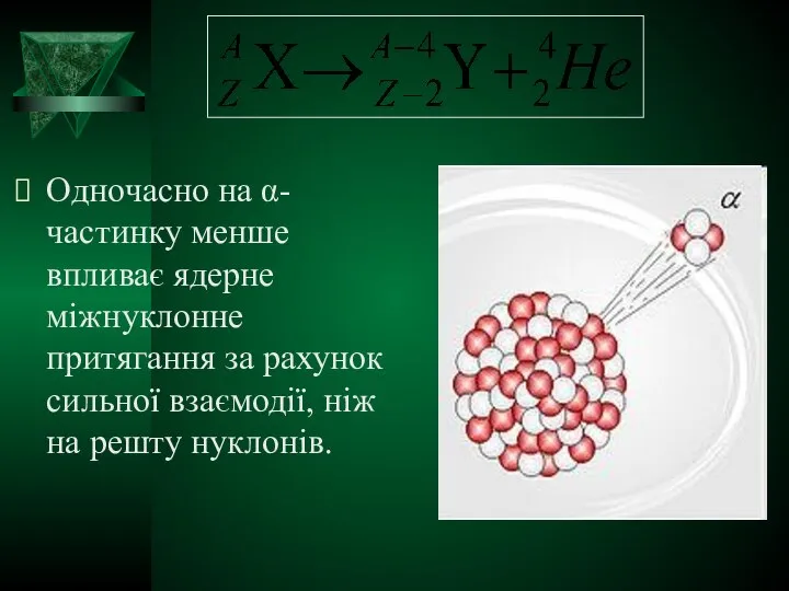 Одночасно на α-частинку менше впливає ядерне міжнуклонне притягання за рахунок сильної взаємодії, ніж на решту нуклонів.