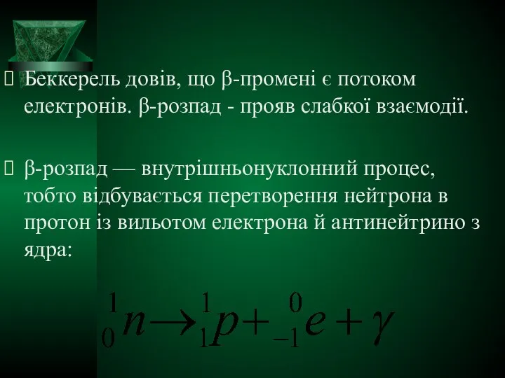 Беккерель довів, що β-промені є потоком електронів. β-розпад - прояв слабкої