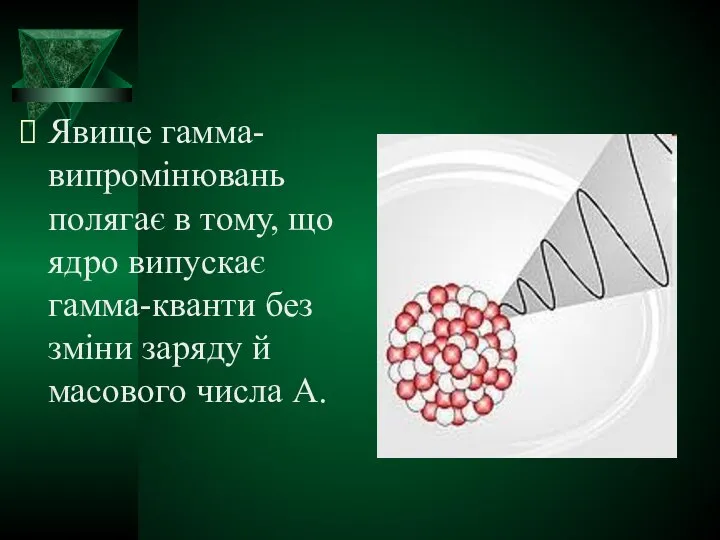 Явище гамма-випромінювань полягає в тому, що ядро випускає гамма-кванти без зміни заряду й масового числа А.