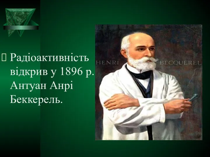 Радіоактивність відкрив у 1896 р. Антуан Анрі Беккерель.